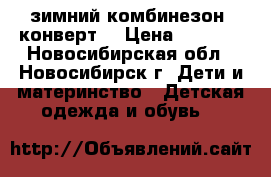 зимний комбинезон -конверт  › Цена ­ 2 000 - Новосибирская обл., Новосибирск г. Дети и материнство » Детская одежда и обувь   